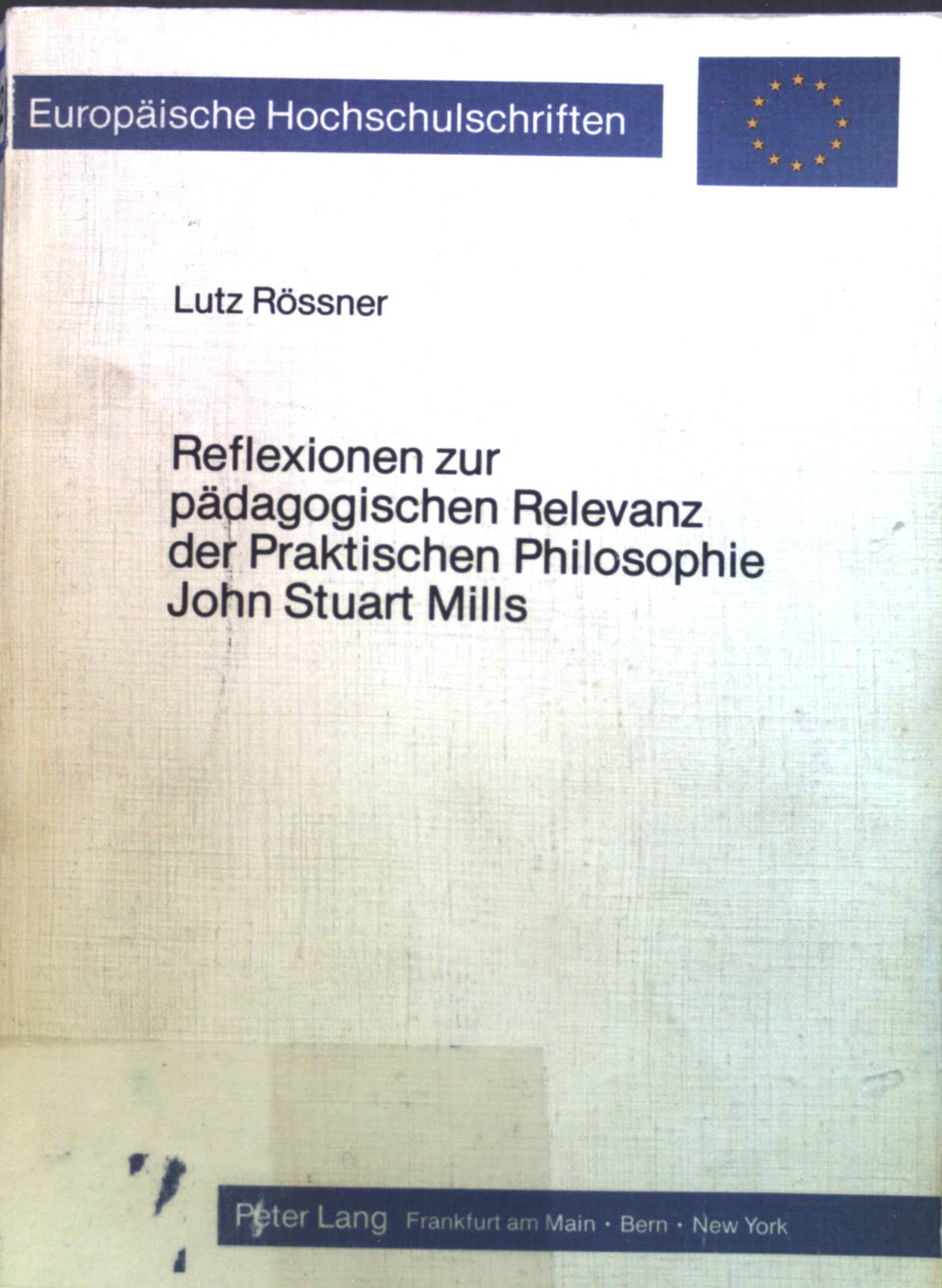 Reflexionen zur pädagogischen Relevanz der praktischen Philosophie John Stuart Mills. Europäische Hochschulschriften / Reihe 20 / Philosophie ; Bd. 102 - Rössner, Lutz