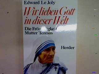 Wir lieben Gott in dieser Welt: Die Frömmigkeit Mutter Teresas. - Joly, Edward Le
