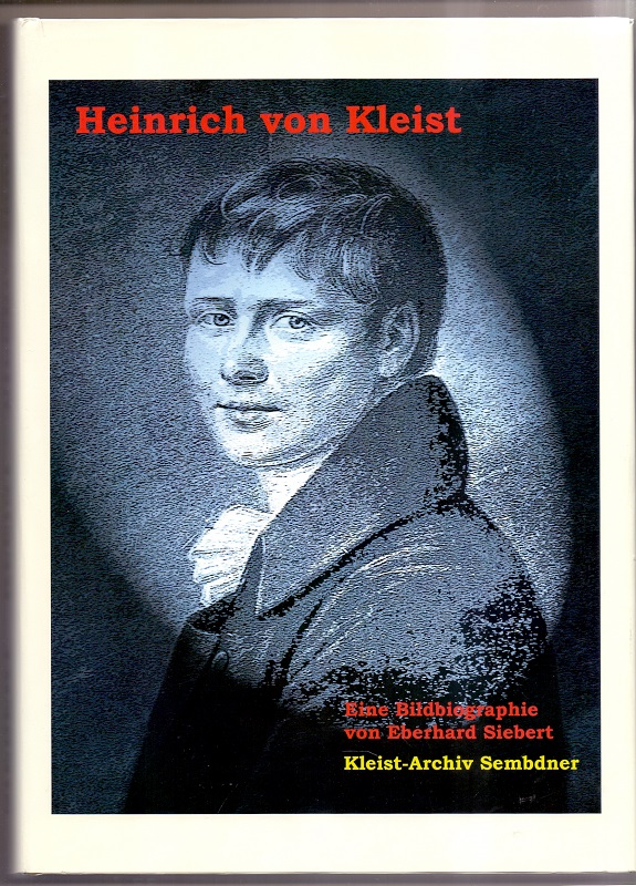 Heinrich von Kleist : eine Bildbiographie. Kleist-Archiv Sembdner, Heilbronn. Eberhard Siebert / Heilbronner Kleist-Biographien ; Bd. 2 - Siebert, Eberhard (Mitwirkender)
