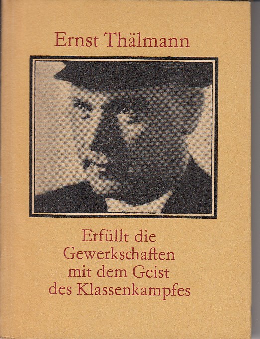 Thlmann, Ernst:  Erfllt die Gewerkschaften mit dem Geist des Klassenkampfes. 