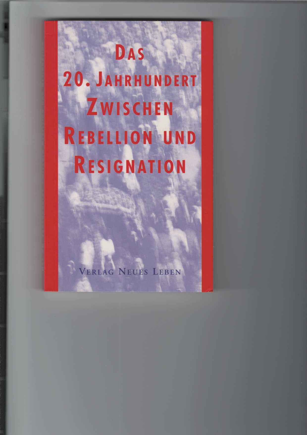 Das 20. Jahrhundert zwischen Rebellion und Resignation. Herausgegeben von Werner Abel.