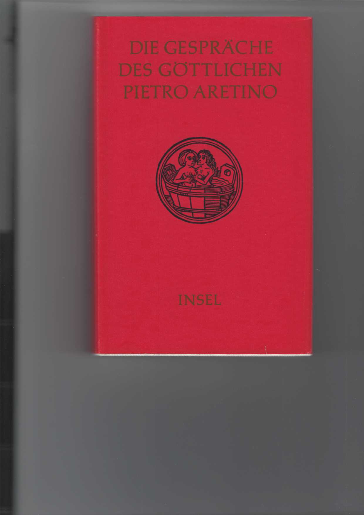 Aretino, Pietro:  Die Gesprche des gttlichen Pietro Aretino. 