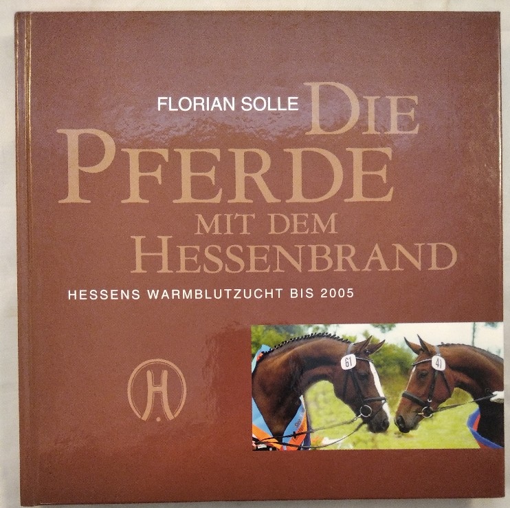 Die Pferde mit dem Hessenbrand - Hessens Warmblutzucht bis 2005. - Solle, Florian