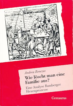 Wie löscht man eine Familie aus? Eine Analyse Bamberger Hexenprozesse. Forum Sozialgeschichte Bd. 1. - Renczes, Andrea