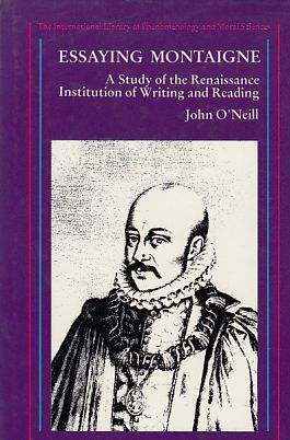 Essaying Montaigne. A Study of the Renaissance Institution of Writing and Reading. Von John O'Neill. - Montaigne, Michel Eyquem de