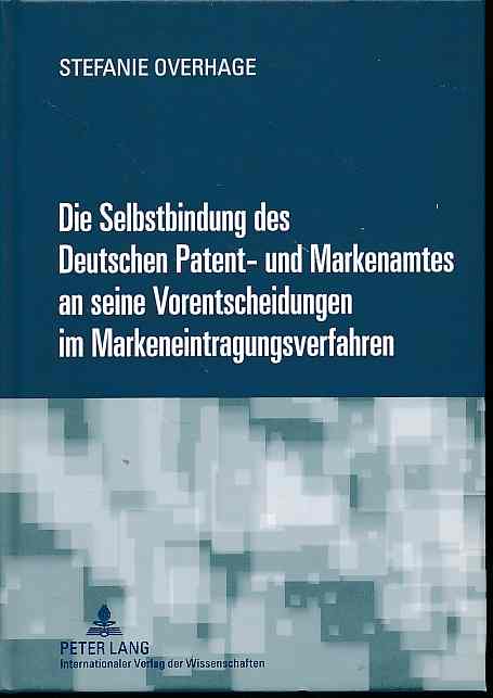 Die Selbstbindung des Deutschen Patent- und Markenamtes an seine Vorentscheidungen im Markeneintragungsverfahren. - Overhage, Stefanie