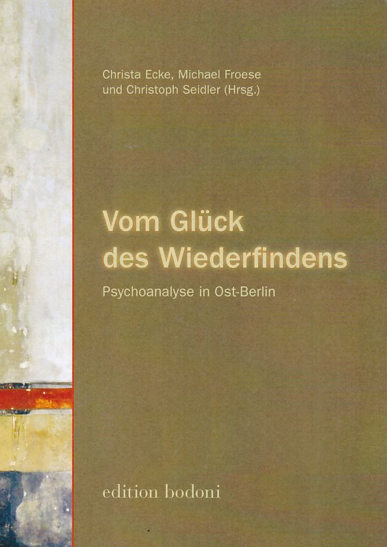Vom Glück des Wiederfindens. Psychoanalyse in Ost-Berlin - Ecke, Christa (Hg.), Michael J. Froese und Christoph Seidler
