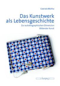 Das Kunstwerk als Lebensgeschichte. Zur autobiographischen Dimension Bildender Kunst.  1. Aufl. - Woithe, Gabriele