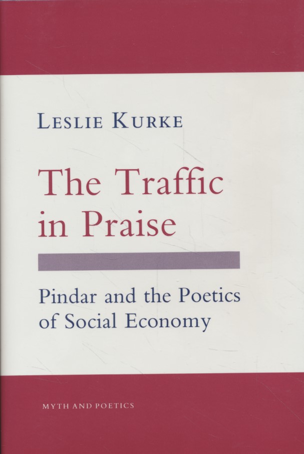 The Traffic in Praise. Pindar and the Poetics of Social Economy (Myth and Poetics). - Kurke, Leslie