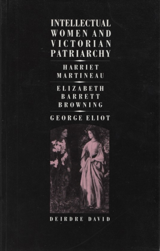 Intellectual Women and Victorian Patriarchy: Harriet Martineau, Elizabeth Barrett Browning, George Eliot. - David, Deirdre