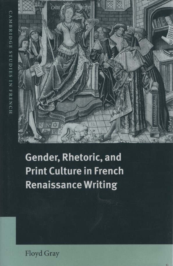 Gender, Rhetoric, and Print Culture in French Renaissance Writing (Cambridge Studies in French, Band 63). - Gray, Floyd