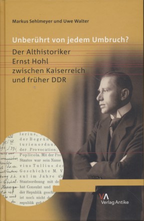 Unberührt von jedem Umbruch? Der Althistoriker Ernst Hohl zwischen Kaiserreich und früher DDR. - Walter, Uwe und Markus Sehlmeyer