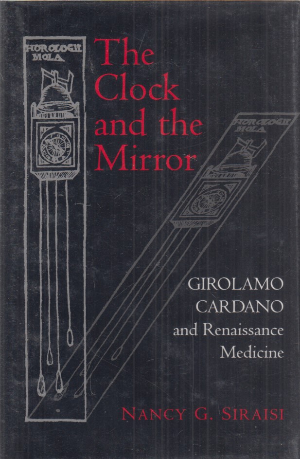 The Clock and the Mirror. Girolamo Cardano and the Renaissance Medicine. Von Nancy G. Siraisi. - Cardano, Girolamo und Nancy G. Siraisi