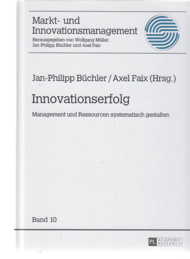 Innovationserfolg : Management und Ressourcen systematisch gestalten. Markt- und Innovationsmanagement ; Bd. 10. - Büchler, Jan-Philipp und Axel Faix (Hrsg.)