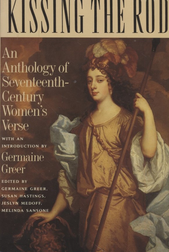 Kissing the Rod: An Anthology of Seventeenth-Century Women's Verse. - Sansone, Melinda, Germaine Greer and Susan Hastings (eds.)
