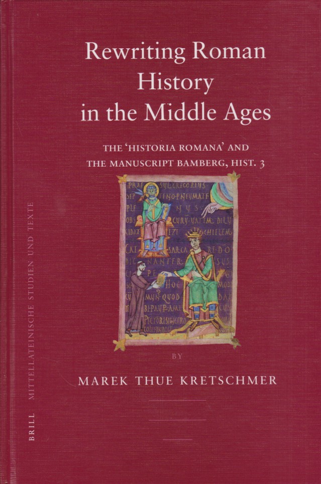 Rewriting Roman History in the Middle Ages. The 'Historia Romana' and the Manuscript Bamberg, Hist. 3 - MITTELLATEINISCHE STUDIEN UND TEXTE, Band 36. Bilingual. - Kretschmer, Marek Thue
