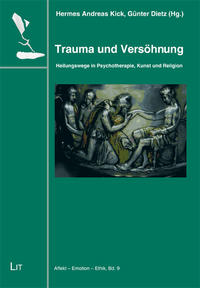Trauma und Versöhnung : Heilungswege in Psychotherapie, Kunst und Religion. Hermes A. Kick ; Günter Dietz (Hg.) / Affekt - Emotion - Ethik ; Bd. 9 - Kick, Hermes Andreas (Herausgeber) und Günter (Herausgeber) Dietz