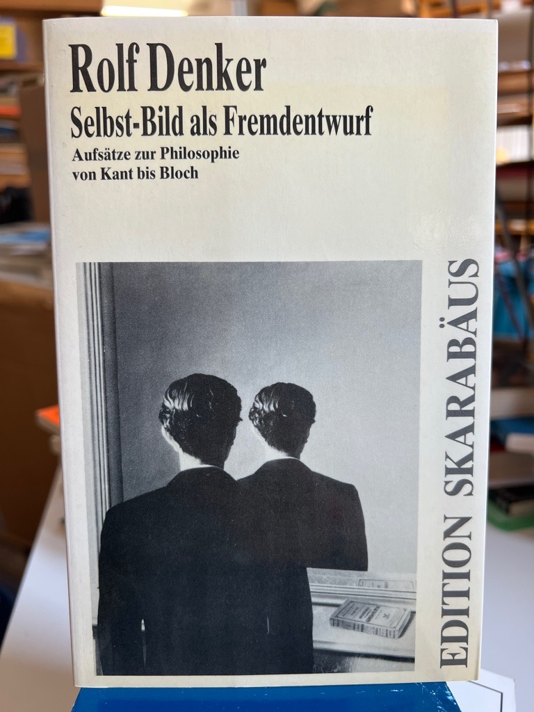 Selbst-Bild als Fremdentwurf: Aufsätze zur Philosophie von Kant bis Bloch. [Hrsg.: Dietmar Friesch] / Edition Skarabäus 1. Aufl. - Denker, Rolf