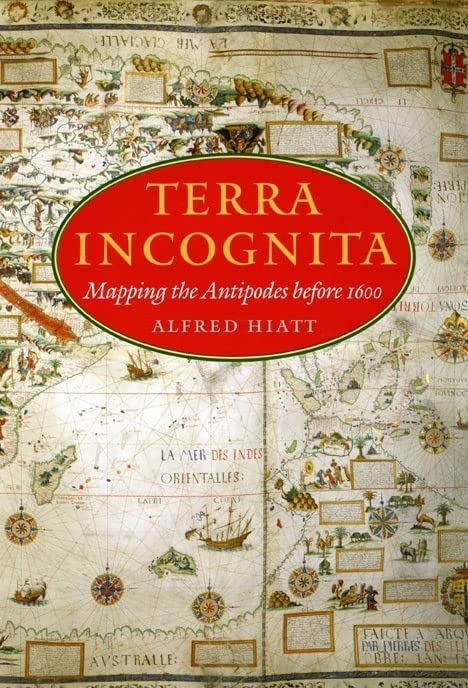 Terra Incognita: Mapping the Antipodes Before 1600 - Hiatt, Alfred