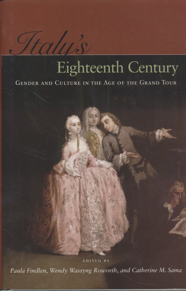 Italy's Eighteenth Century: Gender and Culture in the Age of the Grand Tour - Findlen, Paula, Wendy Wassyng Roworth and Catherine M. Sama