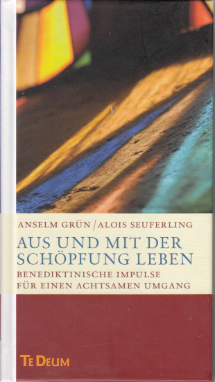 Aus und mit der Schöpfung leben : Benediktinische Impulse für einen achtsamen Umgang. - Grün, Anselm und Alois Seuferling