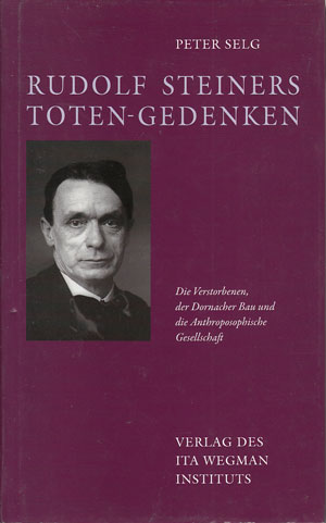 Rudolf Steiners Toten-Gedenken. Die Verstorbenen, der Dornacher Bau und die Anthroposophische Gesellschaft. - Selg, Peter