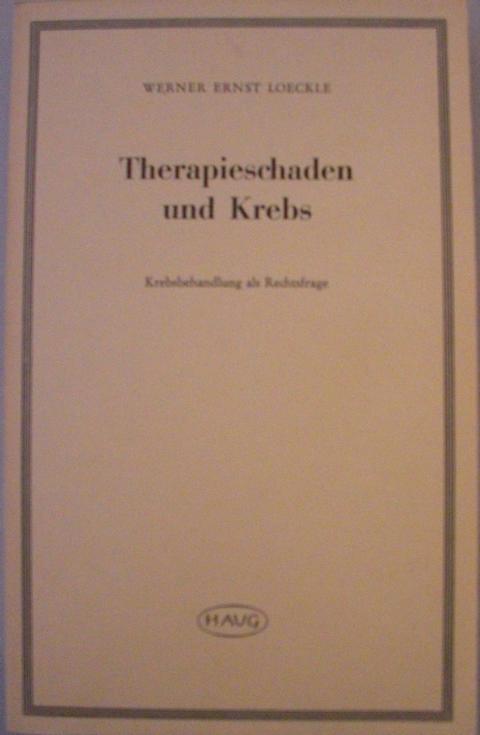 Loeckle, Werner Ernst   : Therapieschaden und Krebs . Krebsbehandlungen als Rechtsfrage von Dr. med. Werner Ernst Loeckle