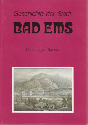 Geschichte der Stadt Bad Ems. Hrsg. vom Verein für Geschichte, Denkmal- und Landschaftspflege Bad Ems e.V. - Sarholz, Hans-Jürgen