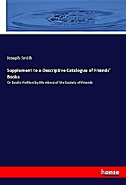 Supplement to a Descriptive Catalogue of Friends' Books: Or Books Written by Members of the Society of Friends - Joseph Smith