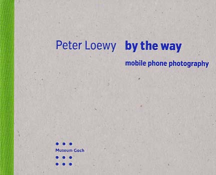By the way. Mobile phone photography. - Loewy, Peter - Christiane Kuhlmann/ Stephan Mann/  Uwe Schramm [Herausgeber]