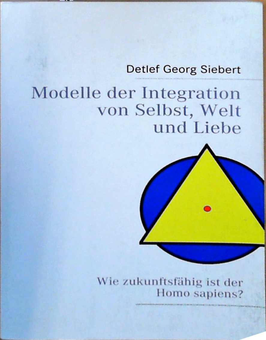 Modelle der Integration von Selbst, Welt und Liebe: Wie zukunftsfähig ist der Homo sapiens?  Auflage: 1 - Siebert, Detlef G