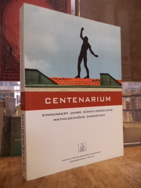 Centenarium - Einhundert Jahre Künstlerkolonie Mathildenhöhe Darmstadt 1999 - 2001, - Buchholz, Kai / Klaus Wolbert (Hrsg.),