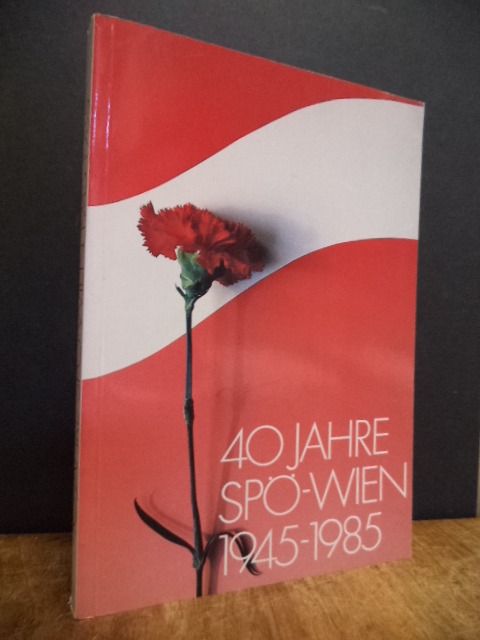 40 Jahre SPÖ Wien 1945 - 1985, - SPÖ Wien (Hrsg.) / Kurt Stimmer (Text),