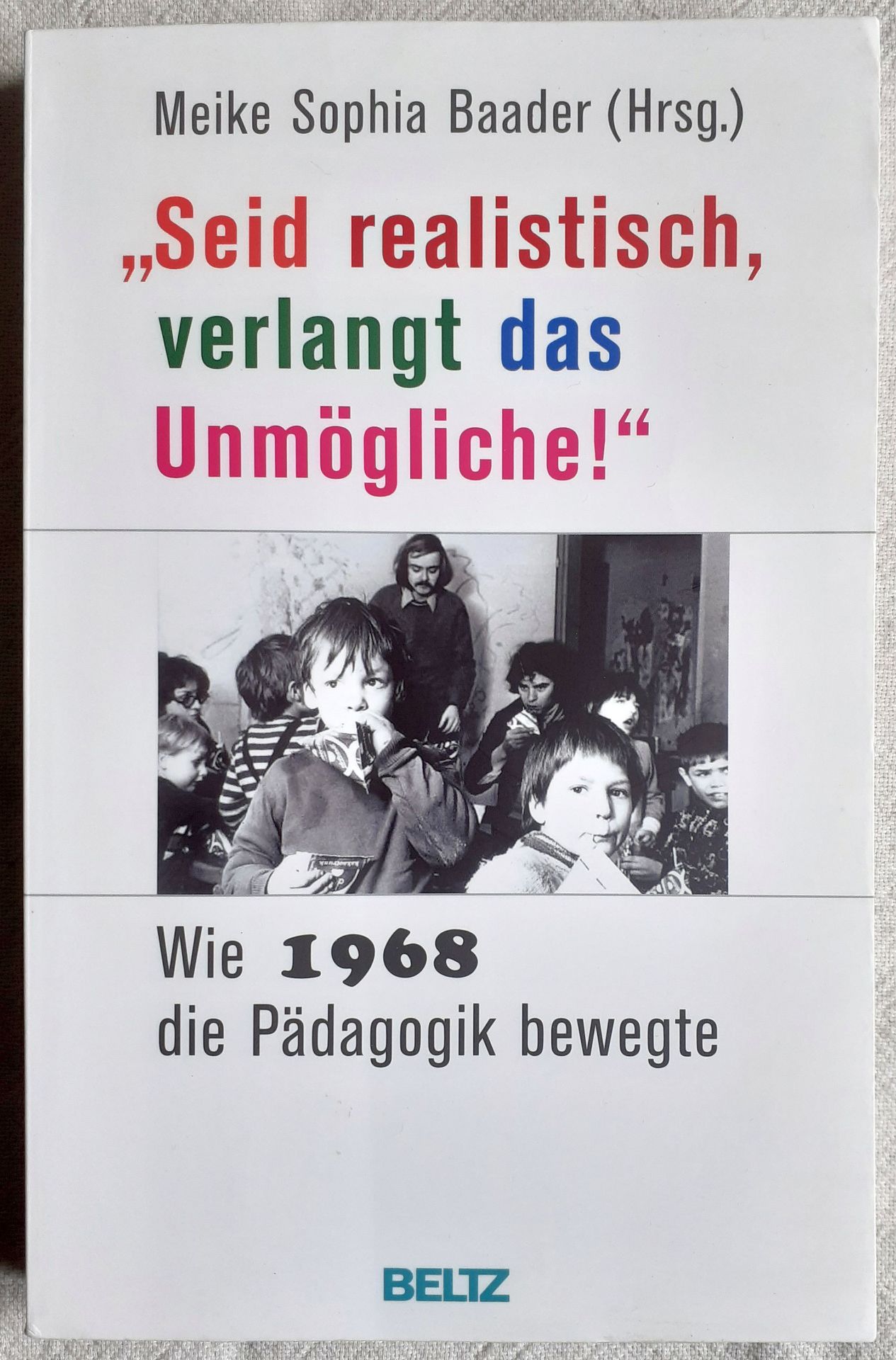 Seid realistisch, verlangt das Unmögliche : wie 1968 die Pädagogik bewegte - Baader, Meike Sophia (Herausgeber)