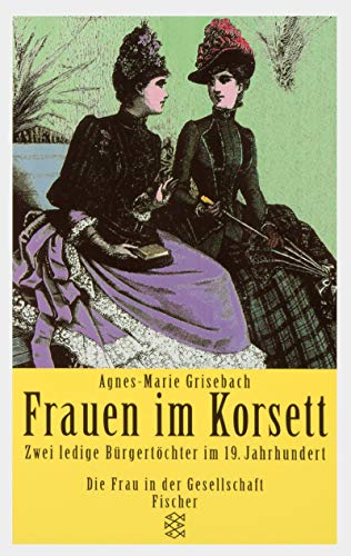 Frauen im Korsett : zwei ledige Bürgertöchter im 19. Jahrhundert. Fischer ; 13450 : Die Frau in der Gesellschaft - Grisebach, Agnes-Marie