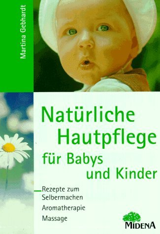 Natürliche Hautpflege für Babys und Kinder : Rezepte zum Selbermachen - Aromatherapie - Massage. Martina Gebhardt - Gebhardt, Martina (Verfasser)