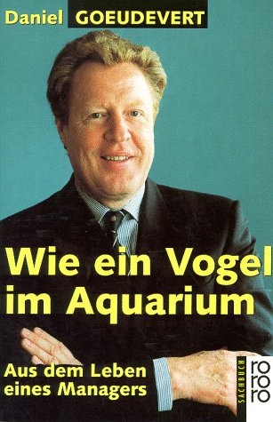 Wie ein Vogel im Aquarium : aus dem Leben eines Managers. Rororo ; 60440 : rororo-Sachbuch - Goeudevert, Daniel