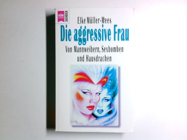 Die aggressive Frau : von Mannweibern, Sexbomben und Hausdrachen. Heyne-Bücher / 19 / Heyne-Sachbuch ; Nr. 450 - Müller-Mees, Elke