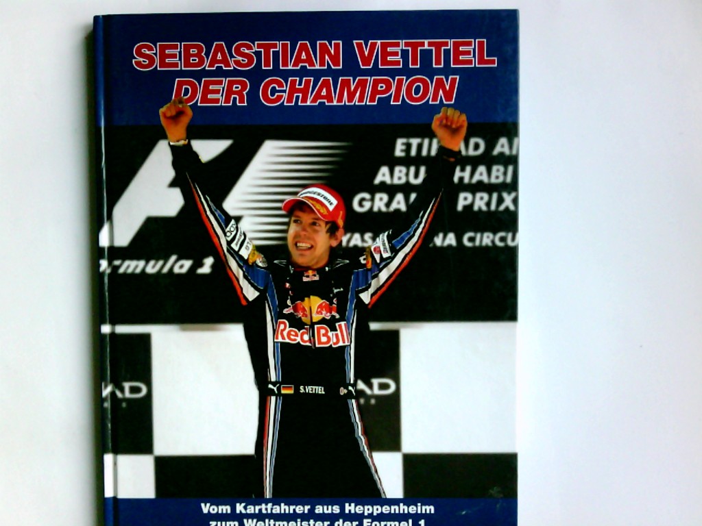 Sebastian Vettel, der Champion : vom Kartfahrer aus Heppenheim zum Weltmeister der Formel 1