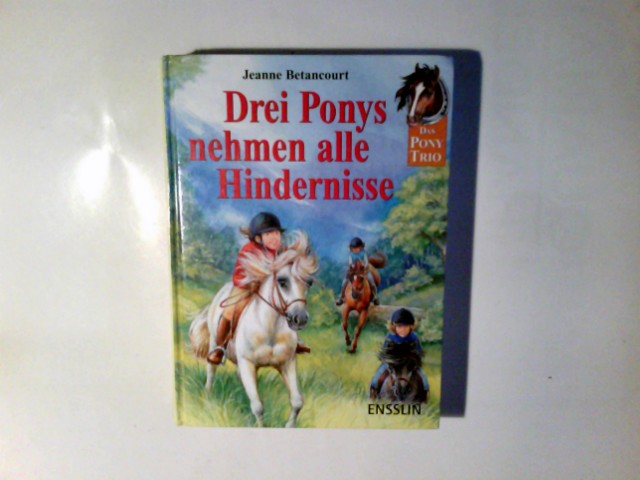 Das Pony-Trio; Teil: Drei Ponys nehmen alle Hindernisse : drei spannende Geschichten mit dem Pony-Trio  1. Aufl. - Betancourt, Jeanne: