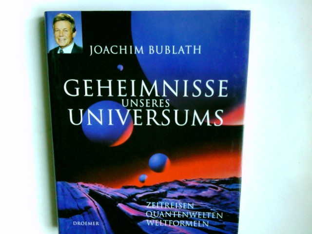 Geheimnisse unseres Universums : Zeitreisen, Quantenwelten, Weltformeln. Joachim Bublath - Bublath, Joachim (Verfasser)