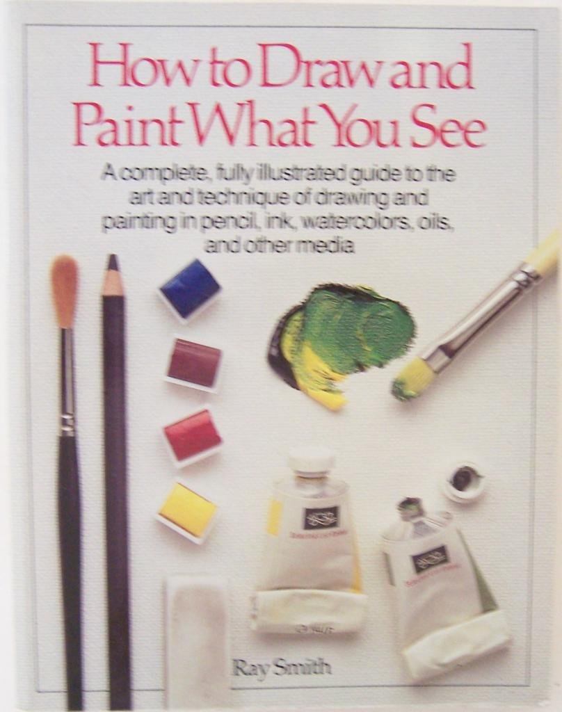 How to Draw and Paint What You See - Smith, Ray