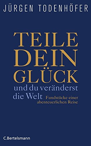 Teile dein Glück ... und du veränderst die Welt : Fundstücke einer abenteuerlichen Reise.  1. Aufl. - Todenhöfer, Jürgen