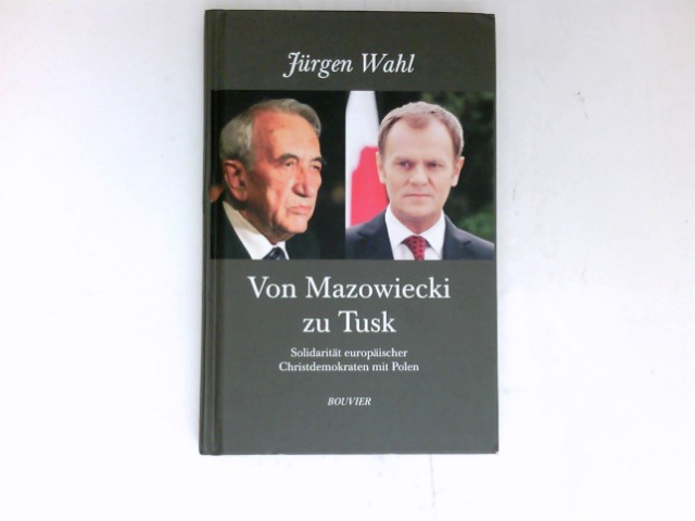 Von Mazowiecki zu Tusk : Solidarität europäischer Christdemokraten mit Polen. - Wahl, Jürgen