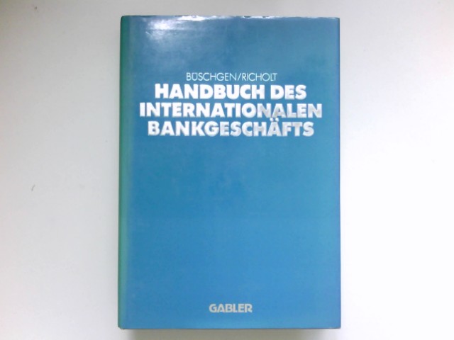 Handbuch des internationalen Bankgeschäfts : Hans E. Büschgen ; Kurst Richolt (Hrsg.) - Büschgen, Hans E.