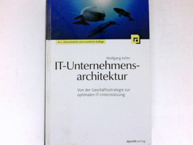 IT-Unternehmensarchitektur : von der Geschäftsstrategie zur optimalen IT-Unterstützung. 2., überarb. und erw. Aufl. - Keller, Wolfgang