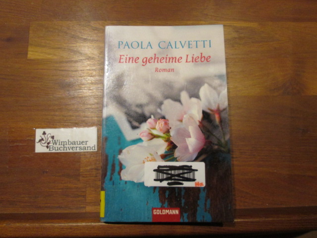 Eine geheime Liebe : Roman. Paola Calvetti. Dt. von Claudia Franz / Goldmann ; 47276 Dt. Erstveröff, 1. Aufl. - Calvetti, Paola (Verfasser) und Claudia (Übersetzer) Franz