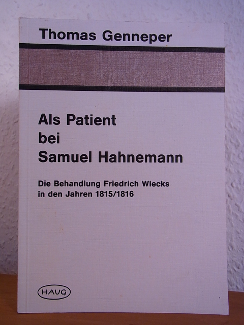 Als Patient bei Samuel Hahnemann. Die Behandlung Friedrich Wiecks in den Jahren 1815 / 1816 - Genneper, Thomas