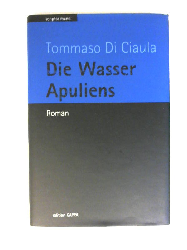 Die Wasser Apuliens : Roman. Tommaso DiCiaula. Aus dem Ital. übertr. von Johannes Wolfgang Paul / Scriptor mundi - Di Ciaula, Tommaso