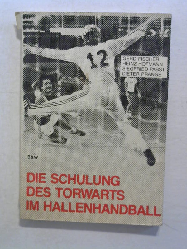 Die Schulung des Torwarts im Hallenhandball. - Fischer, Gerd, Heinz Hofmann und Siegfried Pabst
